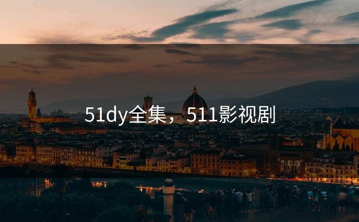 51dy全集，511影视剧-第1张图片-黑料社APP官网 - 吃瓜爆料第一站