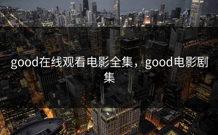good在线观看电影全集，good电影剧集-第1张图片-黑料社APP官网 - 吃瓜爆料第一站