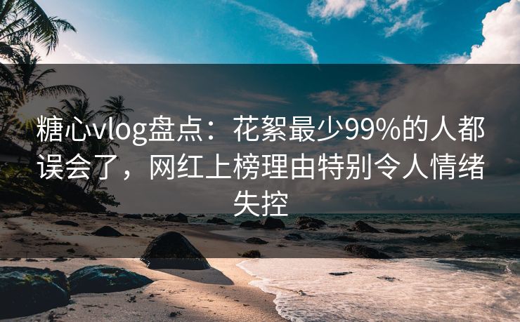 糖心vlog盘点:花絮最少99%的人都误会了,网红上榜理由特别令人情绪失控-第1张图片-黑料社APP官网 - 吃瓜爆料第一站 糖心vlog盘点:花絮最少99%的人都误会了,网红上榜理由特别令人情绪失控-第1张图片-黑料社APP官网 - 吃瓜爆料第一站