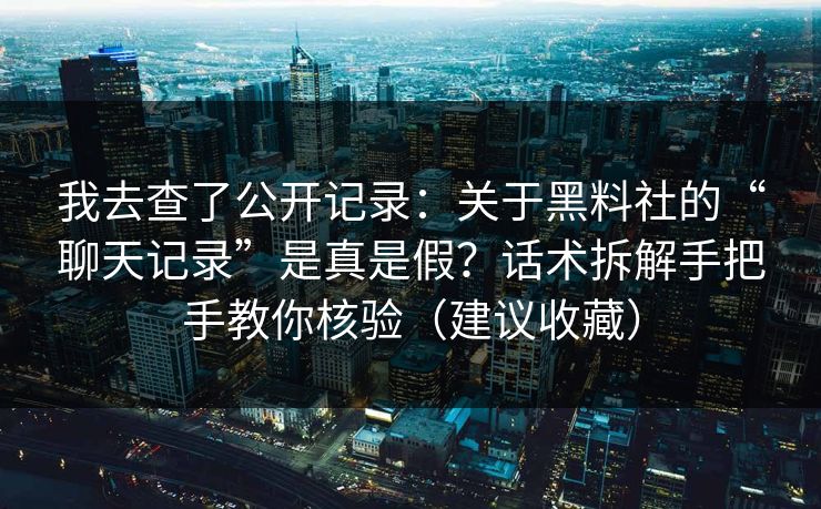 我去查了公开记录:关于黑料社的“聊天记录”是真是假?话术拆解手把手教你核验(建议收藏)-第1张图片-黑料社APP官网 - 吃瓜爆料第一站 我去查了公开记录:关于黑料社的“聊天记录”是真是假?话术拆解手把手教你核验(建议收藏)-第1张图片-黑料社APP官网 - 吃瓜爆料第一站