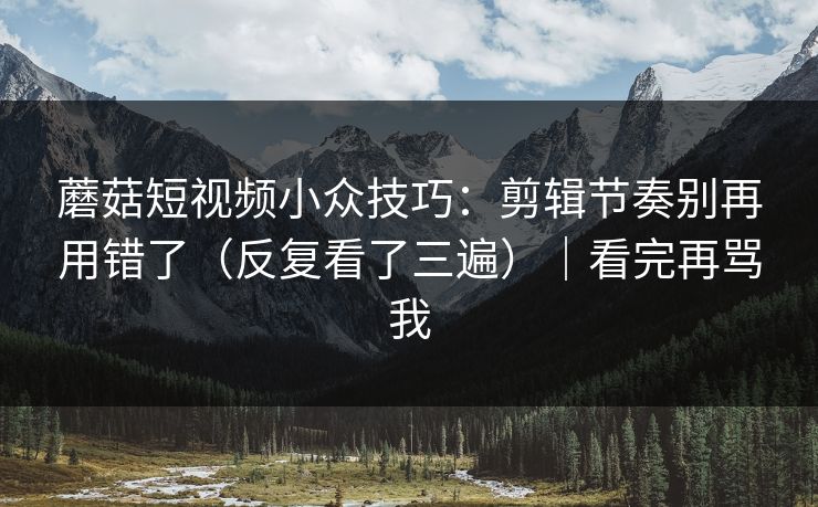 蘑菇短视频小众技巧:剪辑节奏别再用错了(反复看了三遍)|看完再骂我-第1张图片-黑料社APP官网 - 吃瓜爆料第一站 蘑菇短视频小众技巧:剪辑节奏别再用错了(反复看了三遍)|看完再骂我-第1张图片-黑料社APP官网 - 吃瓜爆料第一站