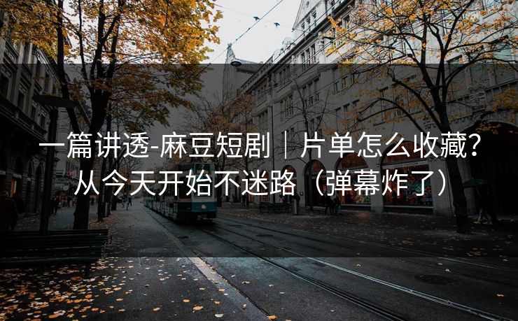 一篇讲透-麻豆短剧|片单怎么收藏?从今天开始不迷路(弹幕炸了)-第1张图片-黑料社APP官网 - 吃瓜爆料第一站 一篇讲透-麻豆短剧|片单怎么收藏?从今天开始不迷路(弹幕炸了)-第1张图片-黑料社APP官网 - 吃瓜爆料第一站