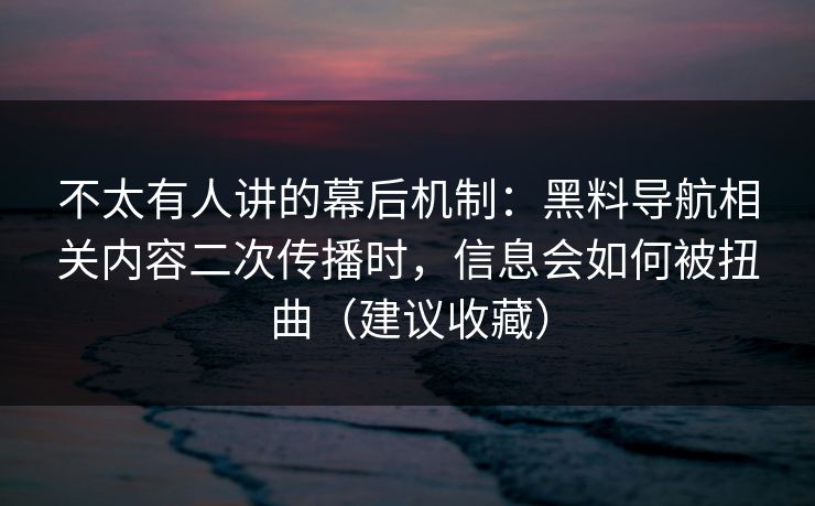 不太有人讲的幕后机制:黑料导航相关内容二次传播时,信息会如何被扭曲(建议收藏)-第1张图片-黑料社APP官网 - 吃瓜爆料第一站 不太有人讲的幕后机制:黑料导航相关内容二次传播时,信息会如何被扭曲(建议收藏)-第1张图片-黑料社APP官网 - 吃瓜爆料第一站