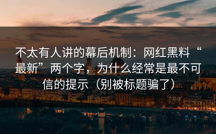 不太有人讲的幕后机制:网红黑料“最新”两个字,为什么经常是最不可信的提示(别被标题骗了) 不太有人讲的幕后机制:网红黑料“最新”两个字,为什么经常是最不可信的提示(别被标题骗了)