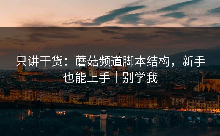 只讲干货:蘑菇频道脚本结构,新手也能上手|别学我-第1张图片-黑料社APP官网 - 吃瓜爆料第一站 只讲干货:蘑菇频道脚本结构,新手也能上手|别学我-第1张图片-黑料社APP官网 - 吃瓜爆料第一站