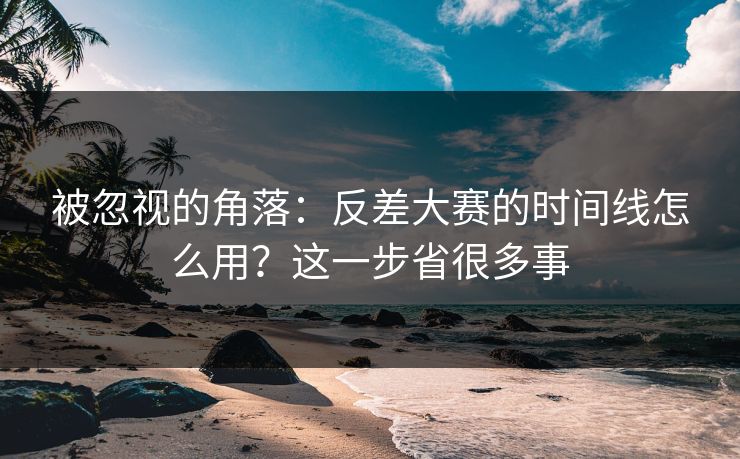 被忽视的角落:反差大赛的时间线怎么用?这一步省很多事-第1张图片-黑料社APP官网 - 吃瓜爆料第一站 被忽视的角落:反差大赛的时间线怎么用?这一步省很多事-第1张图片-黑料社APP官网 - 吃瓜爆料第一站